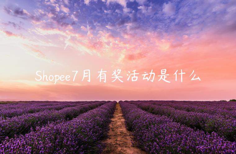 Shopee7月有獎(jiǎng)活動(dòng)是什么